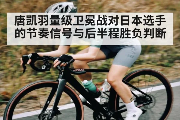 唐凯羽量级卫冕战对日本选手的节奏信号与后半程胜负判断